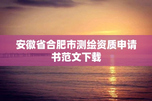 安徽省合肥市測繪資質申請書范文下載