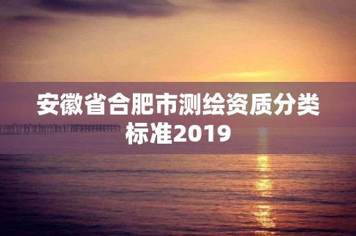 安徽省合肥市測繪資質分類標準2019