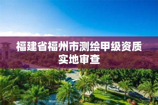 福建省福州市測繪甲級資質(zhì)實地審查