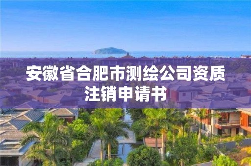 安徽省合肥市測繪公司資質注銷申請書