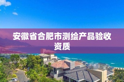 安徽省合肥市測繪產品驗收資質