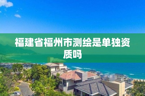 福建省福州市測繪是單獨資質嗎