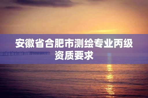 安徽省合肥市測繪專業丙級資質要求