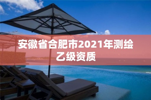 安徽省合肥市2021年測繪乙級資質