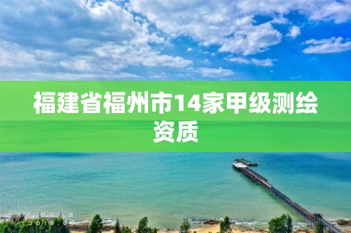 福建省福州市14家甲級測繪資質