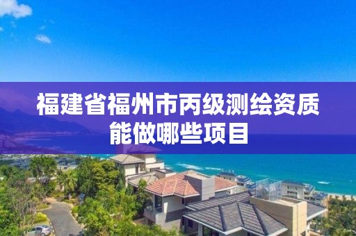 福建省福州市丙級測繪資質能做哪些項目