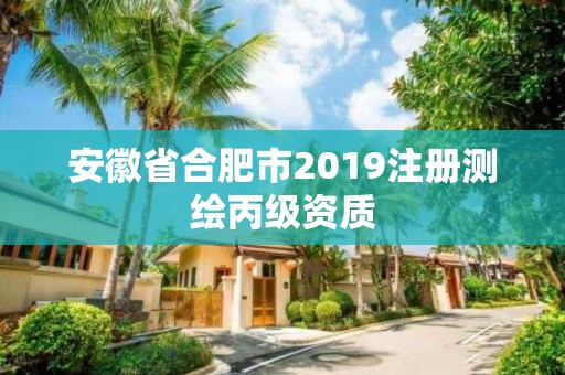 安徽省合肥市2019注冊測繪丙級資質(zhì)