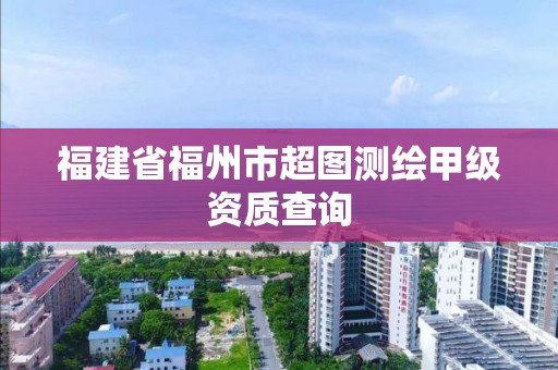 福建省福州市超圖測繪甲級資質查詢