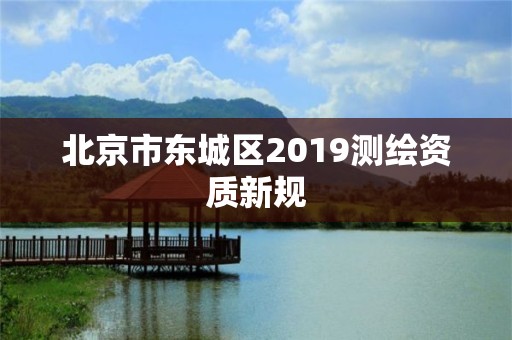 北京市東城區2019測繪資質新規