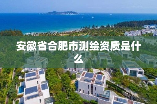 安徽省合肥市測繪資質是什么