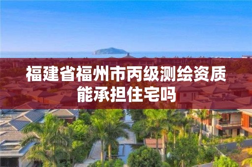 福建省福州市丙級(jí)測繪資質(zhì)能承擔(dān)住宅嗎