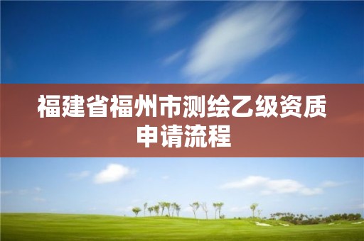 福建省福州市測繪乙級資質申請流程