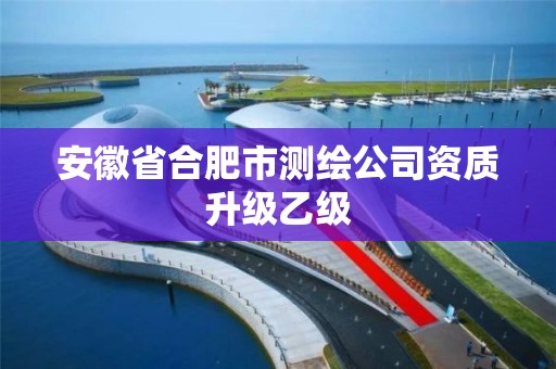 安徽省合肥市測(cè)繪公司資質(zhì)升級(jí)乙級(jí)