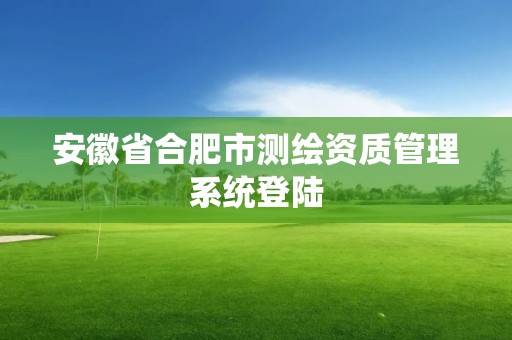 安徽省合肥市測繪資質管理系統登陸