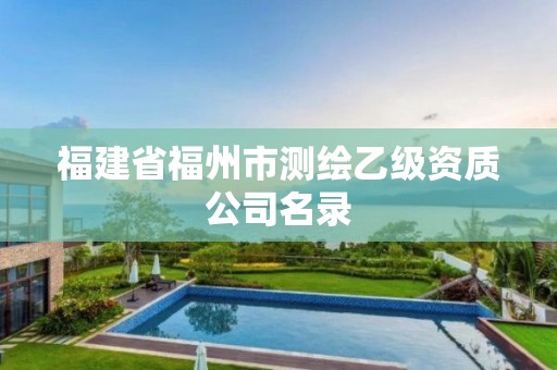 福建省福州市測(cè)繪乙級(jí)資質(zhì)公司名錄