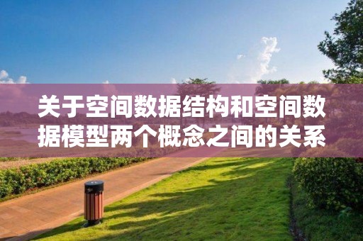 關于空間數據結構和空間數據模型兩個概念之間的關系