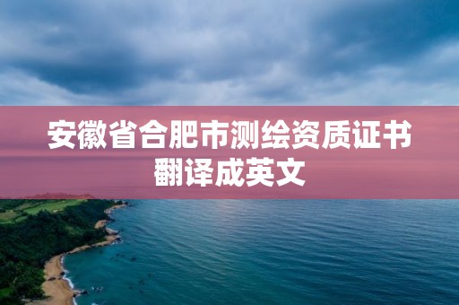 安徽省合肥市測繪資質證書翻譯成英文