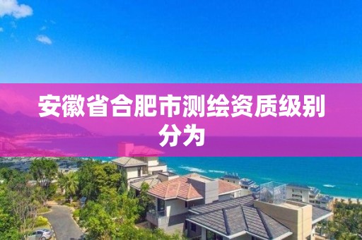 安徽省合肥市測繪資質級別分為