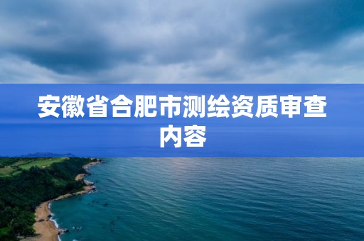 安徽省合肥市測(cè)繪資質(zhì)審查內(nèi)容