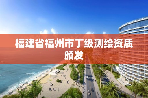 福建省福州市丁級測繪資質頒發