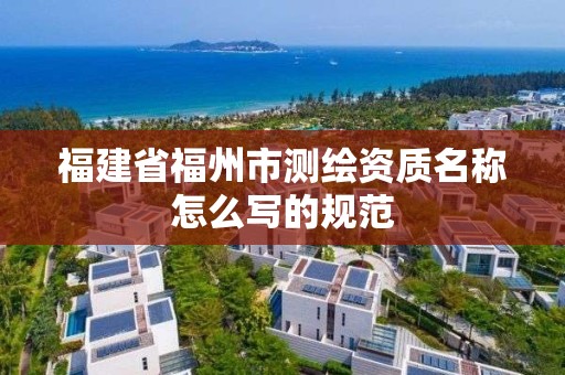 福建省福州市測繪資質名稱怎么寫的規范