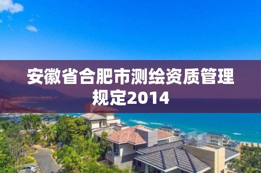 安徽省合肥市測繪資質(zhì)管理規(guī)定2014