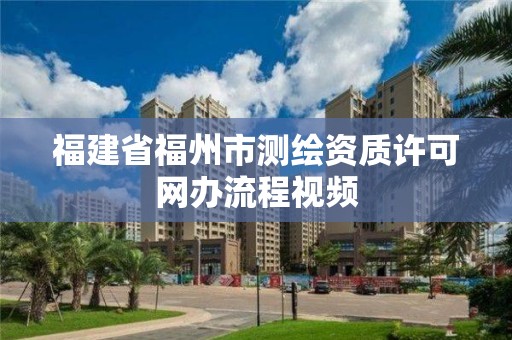 福建省福州市測繪資質許可網辦流程視頻