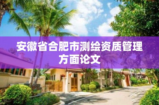 安徽省合肥市測繪資質管理方面論文