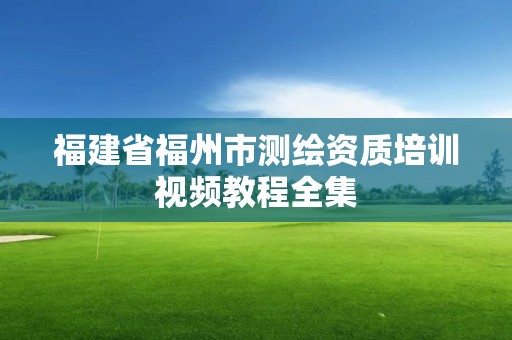 福建省福州市測繪資質培訓視頻教程全集