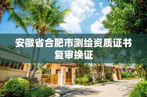 安徽省合肥市測繪資質證書復審換證