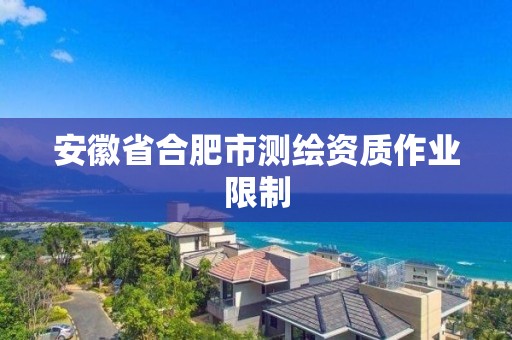 安徽省合肥市測繪資質作業限制