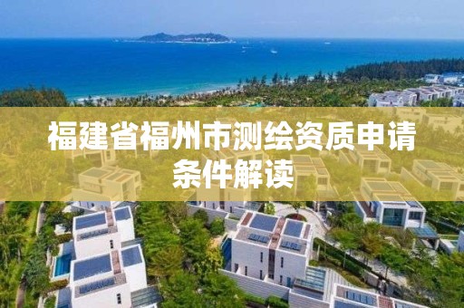 福建省福州市測繪資質申請條件解讀