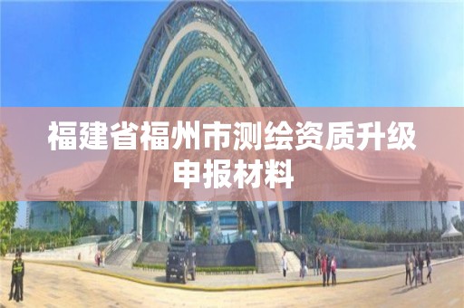 福建省福州市測繪資質升級申報材料