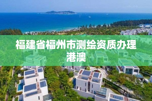 福建省福州市測繪資質辦理港澳