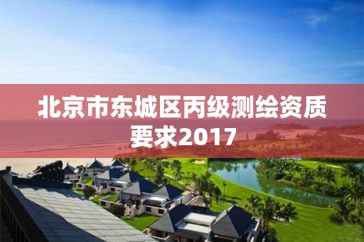 北京市東城區丙級測繪資質要求2017