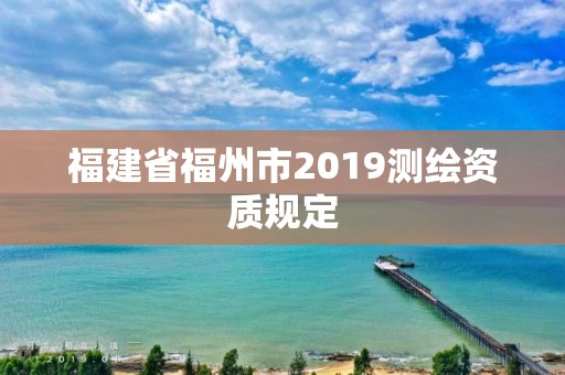 福建省福州市2019測繪資質規定