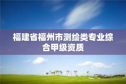 福建省福州市測(cè)繪類專業(yè)綜合甲級(jí)資質(zhì)