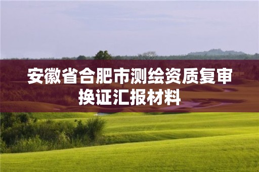 安徽省合肥市測(cè)繪資質(zhì)復(fù)審換證匯報(bào)材料