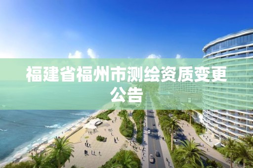 福建省福州市測繪資質(zhì)變更公告