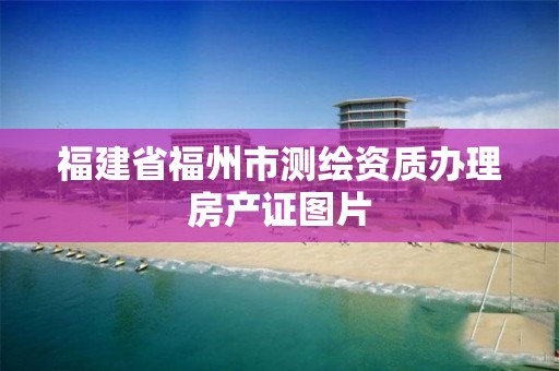 福建省福州市測繪資質(zhì)辦理房產(chǎn)證圖片