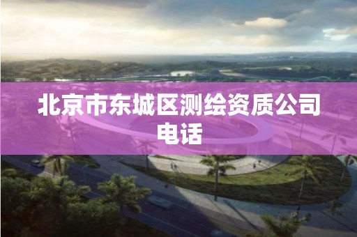 北京市東城區(qū)測繪資質(zhì)公司電話