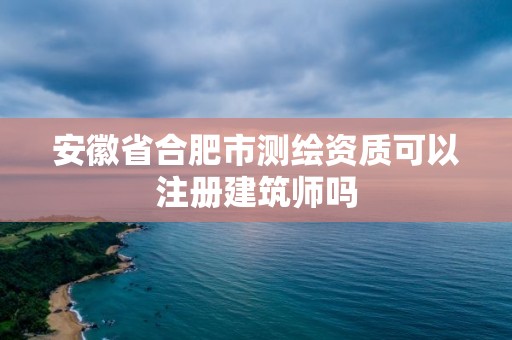 安徽省合肥市測繪資質可以注冊建筑師嗎