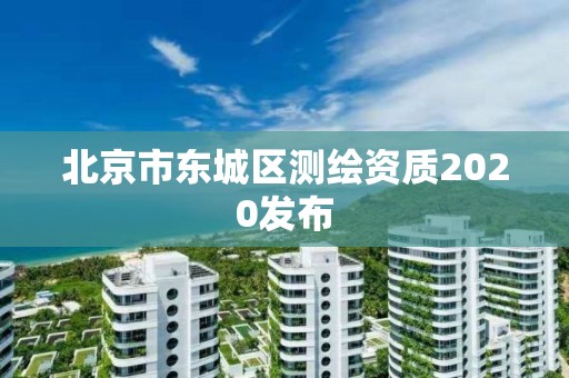 北京市東城區(qū)測(cè)繪資質(zhì)2020發(fā)布