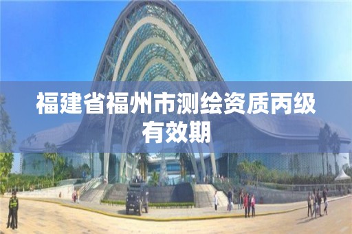 福建省福州市測繪資質丙級有效期