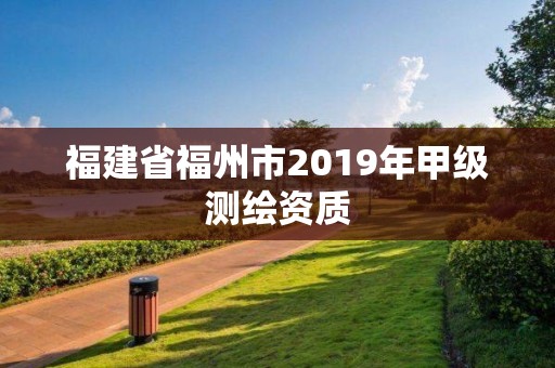 福建省福州市2019年甲級測繪資質