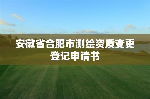 安徽省合肥市測繪資質變更登記申請書