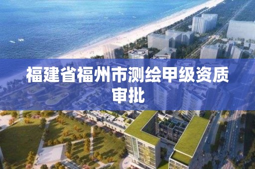 福建省福州市測繪甲級資質審批