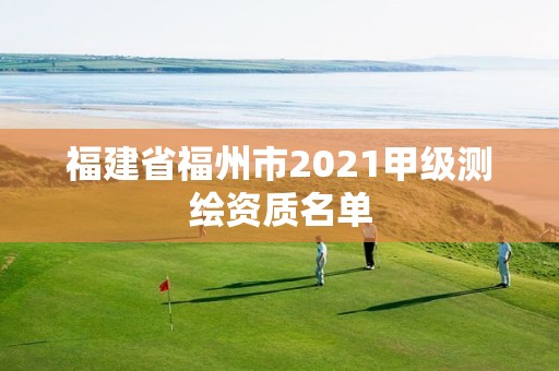 福建省福州市2021甲級測繪資質(zhì)名單