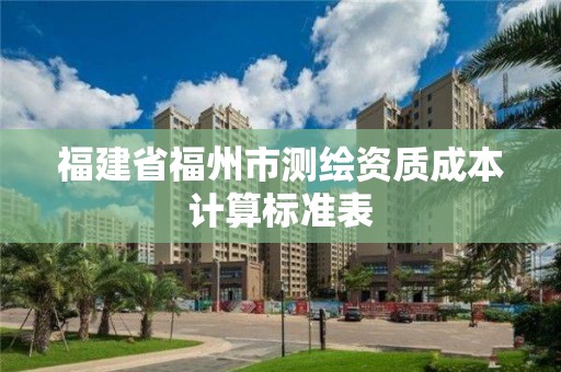 福建省福州市測繪資質成本計算標準表