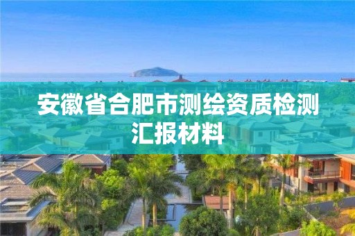 安徽省合肥市測(cè)繪資質(zhì)檢測(cè)匯報(bào)材料